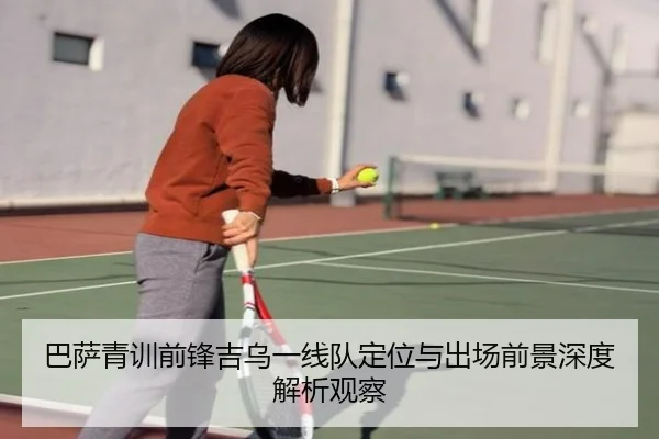 巴萨青训前锋吉乌一线队定位与出场前景深度解析观察