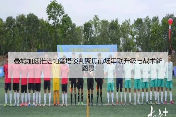 曼城加速推进帕奎塔谈判聚焦前场串联升级与战术新图景