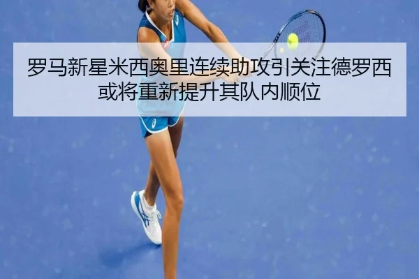 罗马新星米西奥里连续助攻引关注德罗西或将重新提升其队内顺位